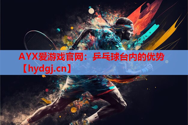 AYX爱游戏官网：乒乓球台内的优势