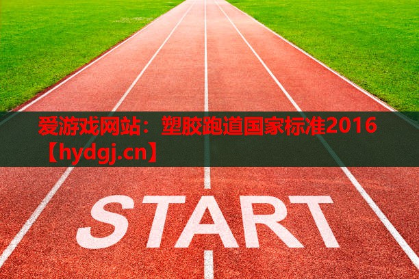 爱游戏网站：塑胶跑道国家标准2016