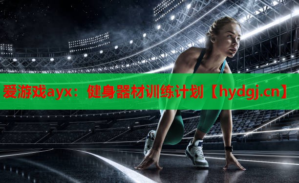 爱游戏ayx：健身器材训练计划