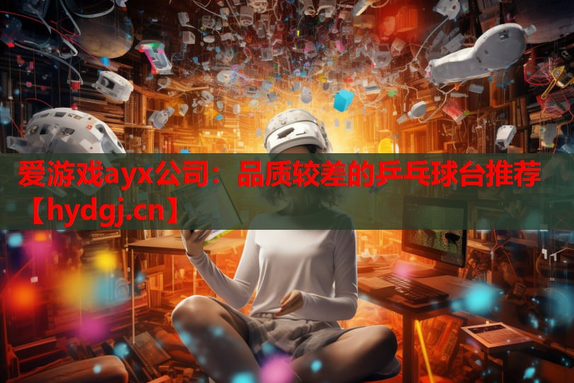 爱游戏ayx公司：品质较差的乒乓球台推荐