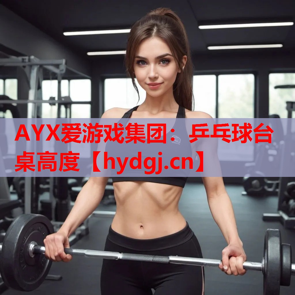 AYX爱游戏集团：乒乓球台桌高度