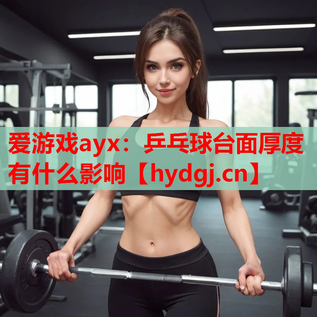 爱游戏ayx：乒乓球台面厚度有什么影响