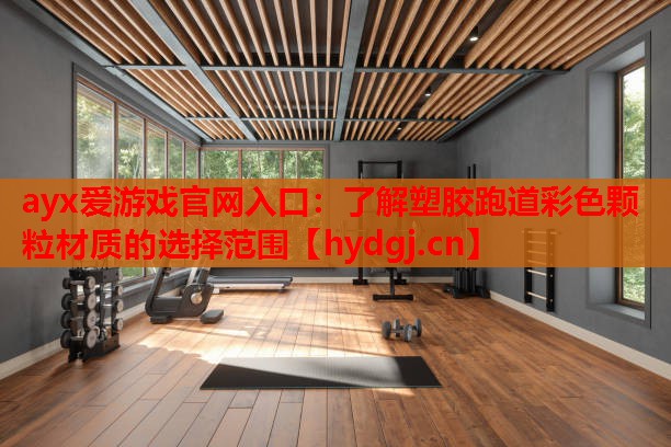 ayx爱游戏官网入口：了解塑胶跑道彩色颗粒材质的选择范围