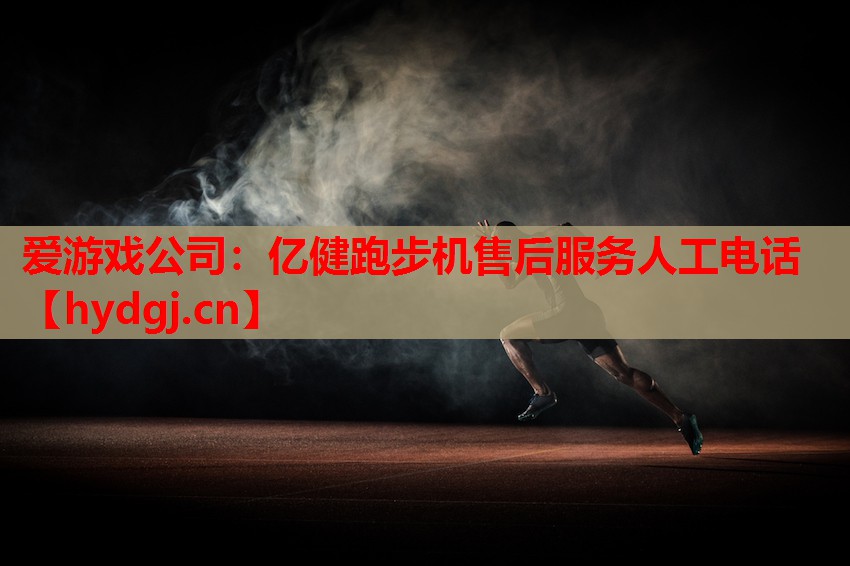 爱游戏公司：亿健跑步机售后服务人工电话