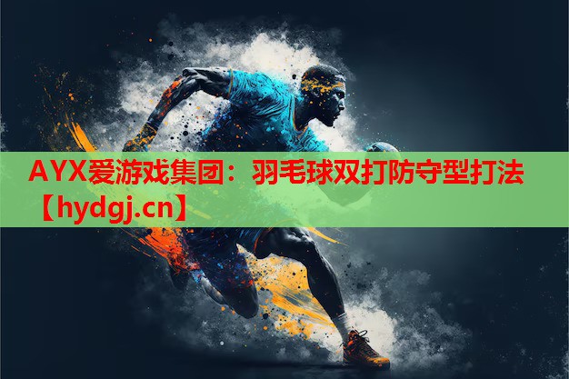 AYX爱游戏集团：羽毛球双打防守型打法