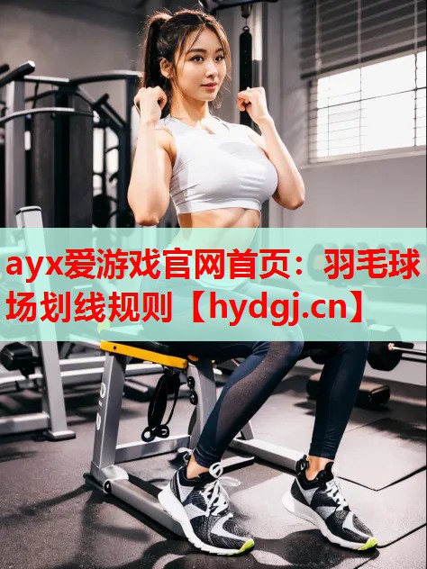 ayx爱游戏官网首页：羽毛球场划线规则