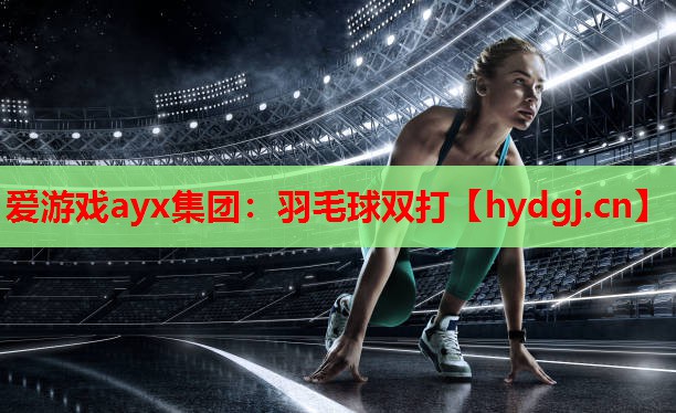 爱游戏ayx集团：羽毛球双打