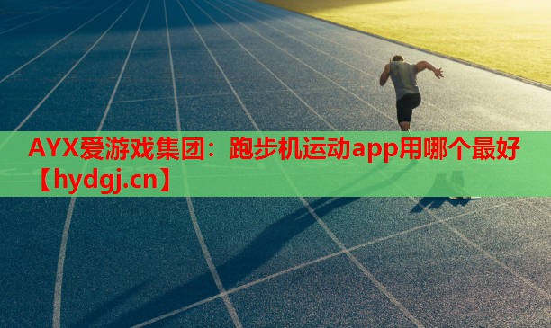 AYX爱游戏集团：跑步机运动app用哪个最好