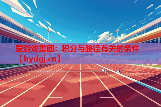 爱游戏集团：积分与路径有关的条件