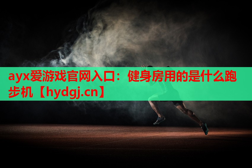 ayx爱游戏官网入口：健身房用的是什么跑步机