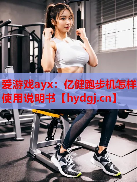 爱游戏ayx：亿健跑步机怎样使用说明书