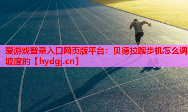 爱游戏登录入口网页版平台：贝德拉跑步机怎么调坡度的