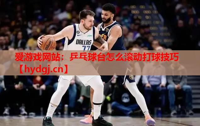 乒乓球台怎么滚动打球技巧