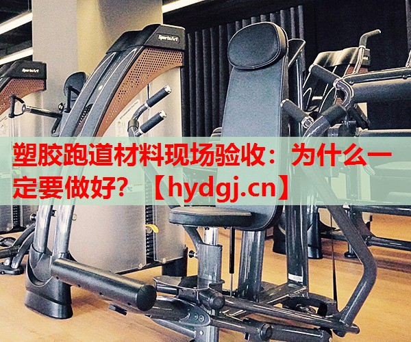 塑胶跑道材料现场验收：为什么一定要做好？