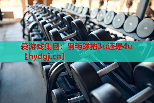 羽毛球拍3u还是4u 羽毛球拍3u还是4u